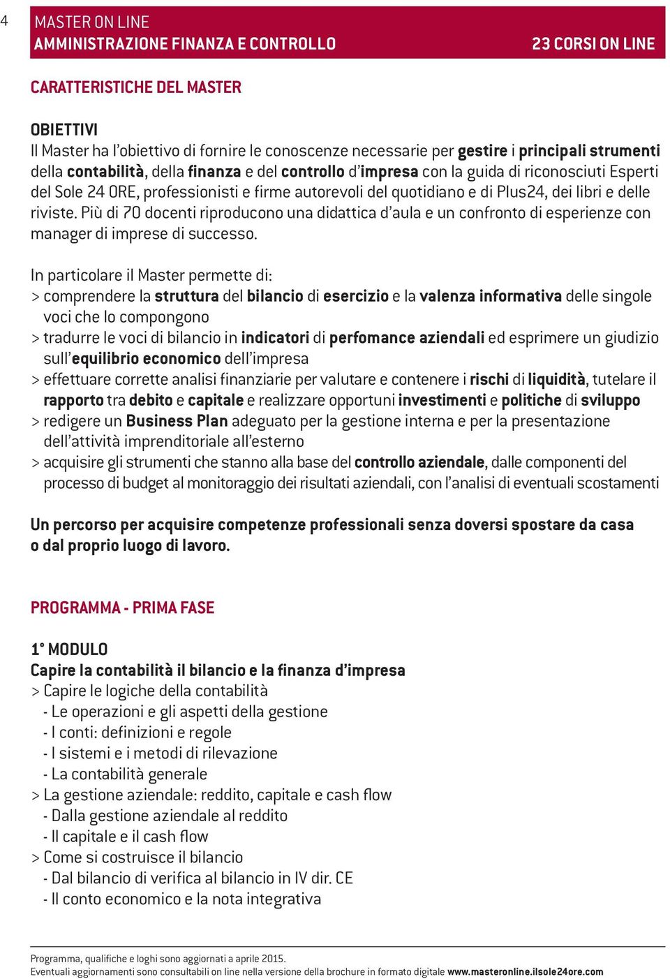 delle riviste. Più di 70 docenti riproducono una didattica d aula e un confronto di esperienze con manager di imprese di successo.