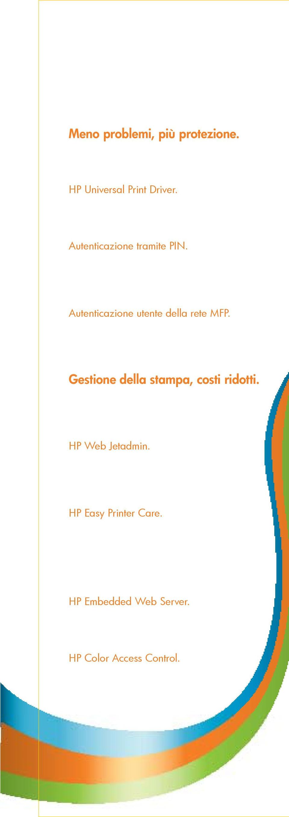 Meno problemi, più protezione. Le soluzioni HP per la Gestione della Stampa offrono numerosi vantaggi per creare una rete sicura e affidabile. HP Universal Print Driver. Scaricabile gratuitamente.