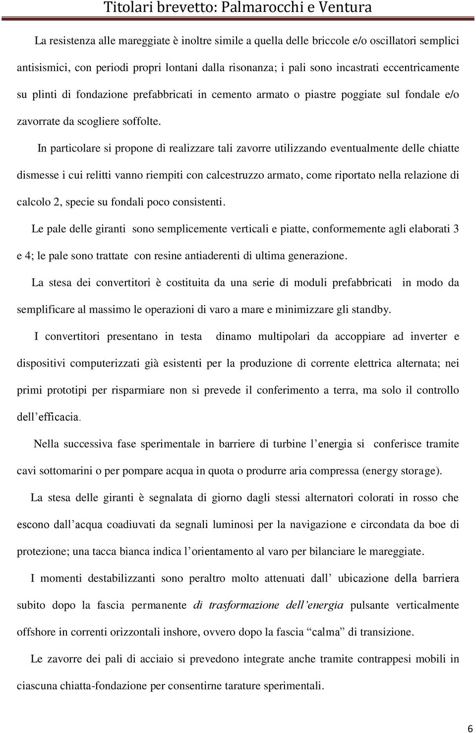 In particolare si propone di realizzare tali zavorre utilizzando eventualmente delle chiatte dismesse i cui relitti vanno riempiti con calcestruzzo armato, come riportato nella relazione di calcolo