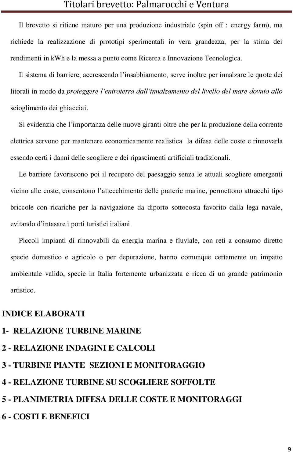 Il sistema di barriere, accrescendo l insabbiamento, serve inoltre per innalzare le quote dei litorali in modo da proteggere l entroterra dall innalzamento del livello del mare dovuto allo