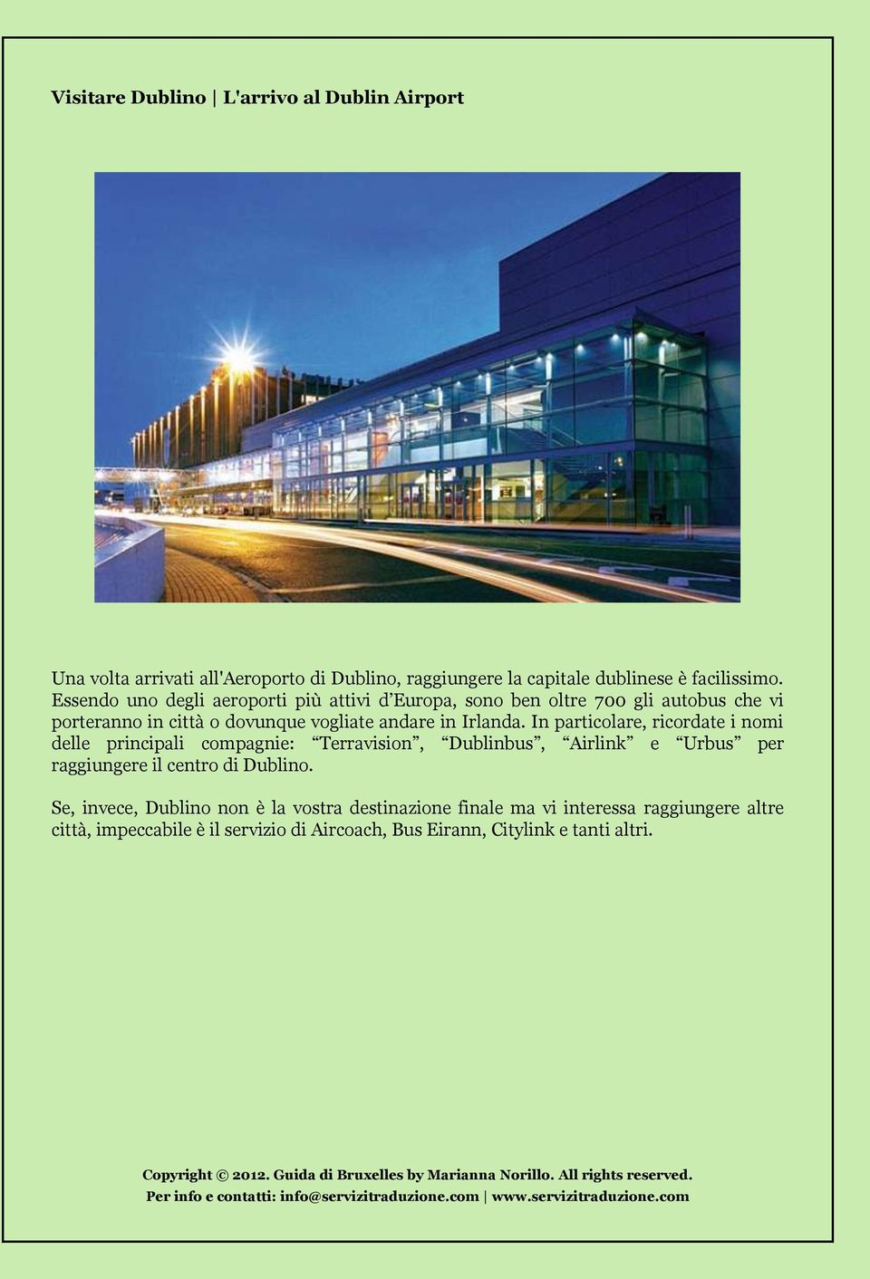 In particolare, ricordate i nomi delle principali compagnie: Terravision, Dublinbus, Airlink e Urbus per raggiungere il centro di Dublino.