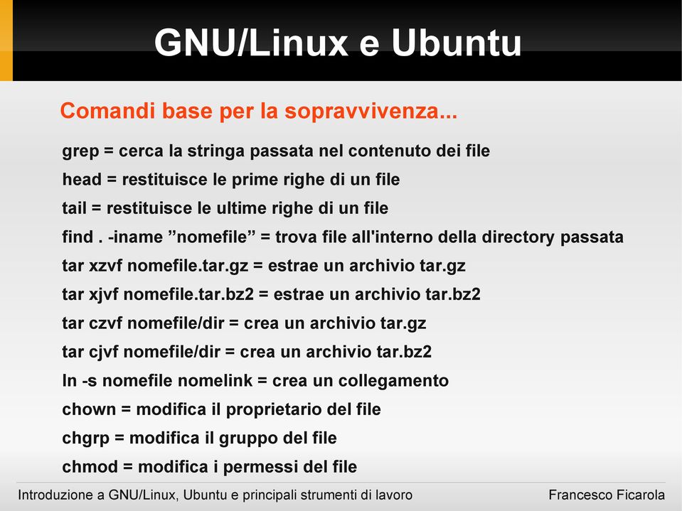 -iname nomefile = trova file all'interno della directory passata tar xzvf nomefile.tar.gz = estrae un archivio tar.gz tar xjvf nomefile.tar.bz2 = estrae un archivio tar.