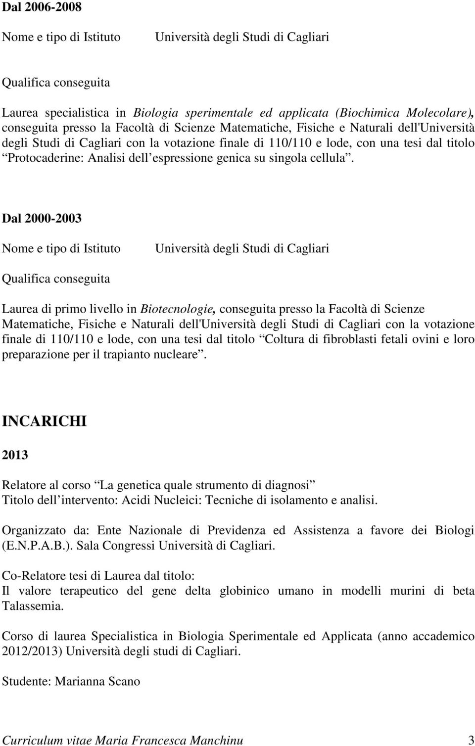 Dal 2000-2003 Università degli Studi di Cagliari Laurea di primo livello in Biotecnologie, conseguita presso la Facoltà di Scienze Matematiche, Fisiche e Naturali dell'università degli Studi di