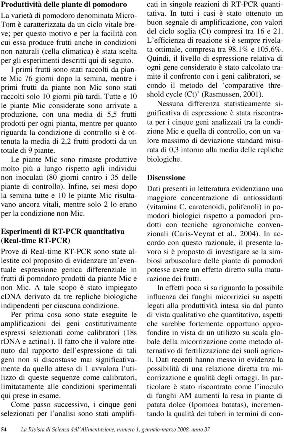 I primi frutti sono stati raccolti da piante Mic 76 giorni dopo la semina, mentre i primi frutti da piante non Mic sono stati raccolti solo 10 giorni più tardi.