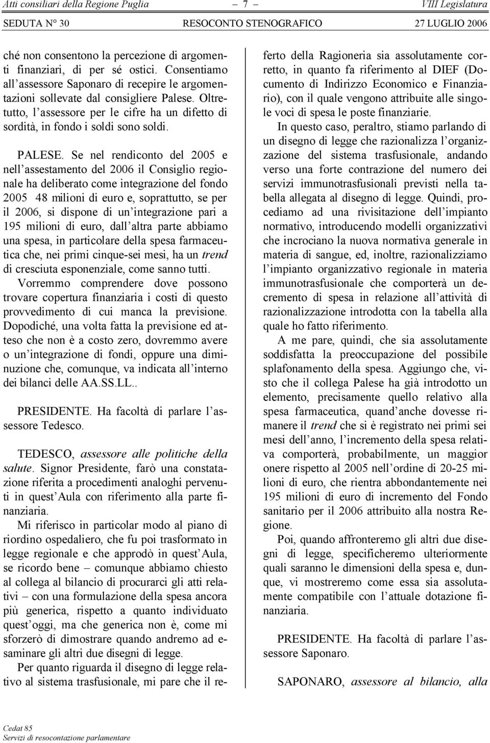 Se nel rendiconto del 2005 e nell assestamento del 2006 il Consiglio regionale ha deliberato come integrazione del fondo 2005 48 milioni di euro e, soprattutto, se per il 2006, si dispone di un