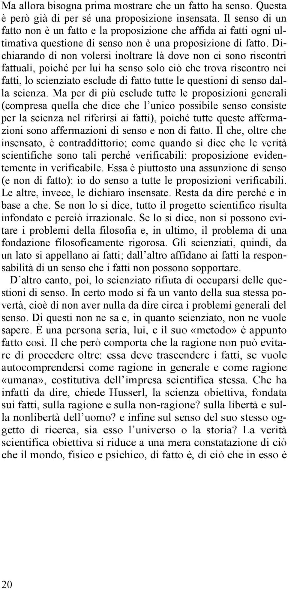 Dichiarando di non volersi inoltrare là dove non ci sono riscontri fattuali, poiché per lui ha senso solo ciò che trova riscontro nei fatti, lo scienziato esclude di fatto tutte le questioni di senso