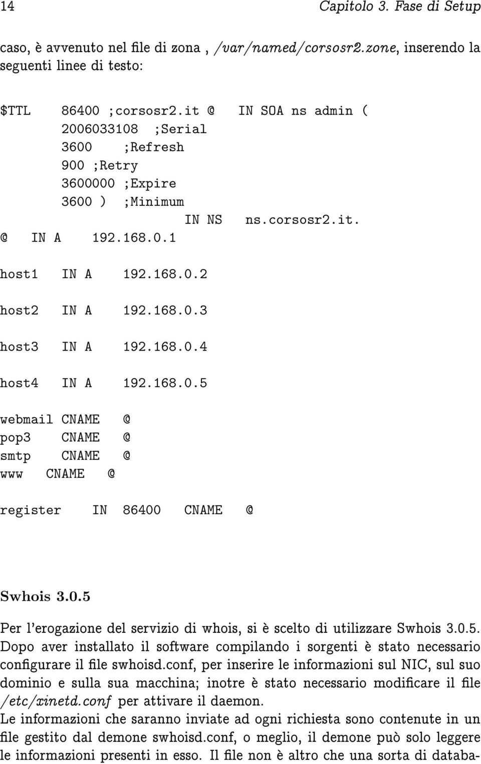 168.0.4 host4 IN A 192.168.0.5 webmail CNAME @ pop3 CNAME @ smtp CNAME @ www CNAME @ register IN 86400 CNAME @ Swhois 3.0.5 Per l'erogazione del servizio di whois, si e scelto di utilizzare Swhois 3.