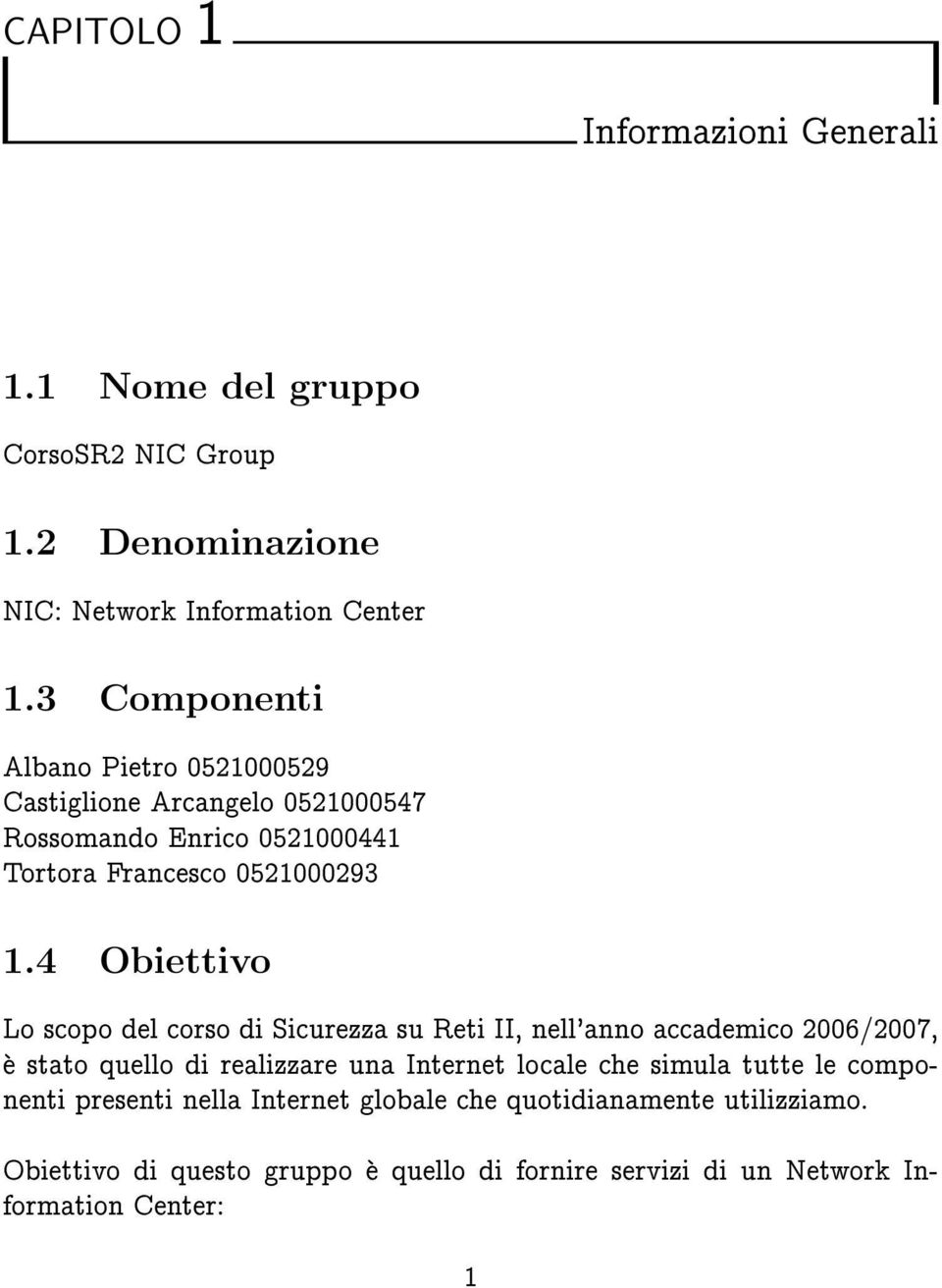 4 Obiettivo Lo scopo del corso di Sicurezza su Reti II, nell'anno accademico 2006/2007, e stato quello di realizzare una Internet locale che