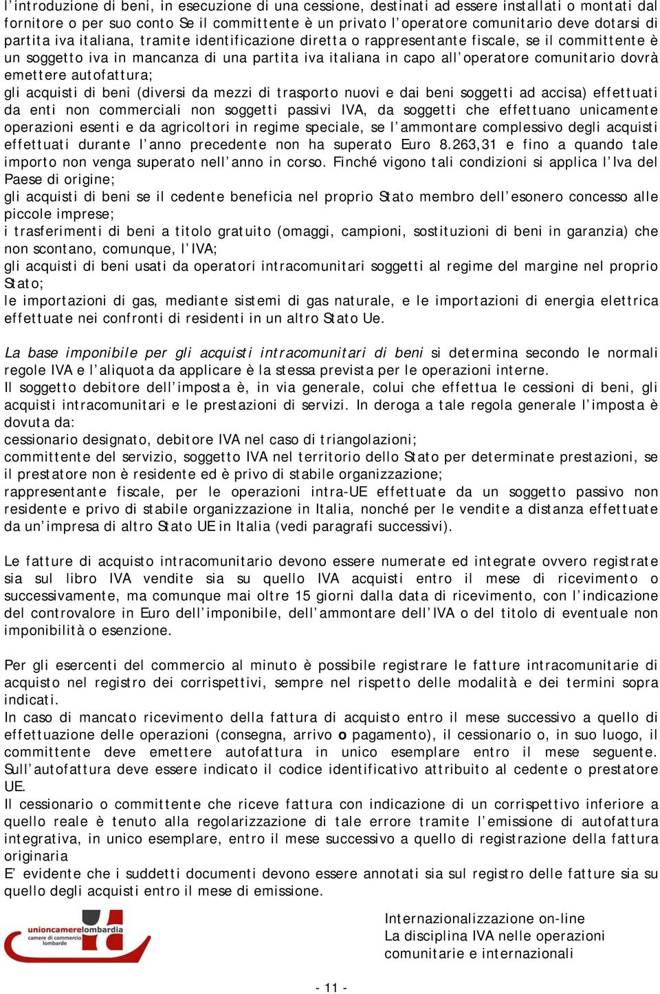 emettere autofattura; gli acquisti di beni (diversi da mezzi di trasporto nuovi e dai beni soggetti ad accisa) effettuati da enti non commerciali non soggetti passivi IVA, da soggetti che effettuano