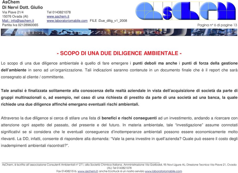 Tale analisi è finalizzata solitamente alla conoscenza della realtà aziendale in vista dell acquisizione di società da parte di gruppi multinazionali o, ad esempio, nel caso di una richiesta di