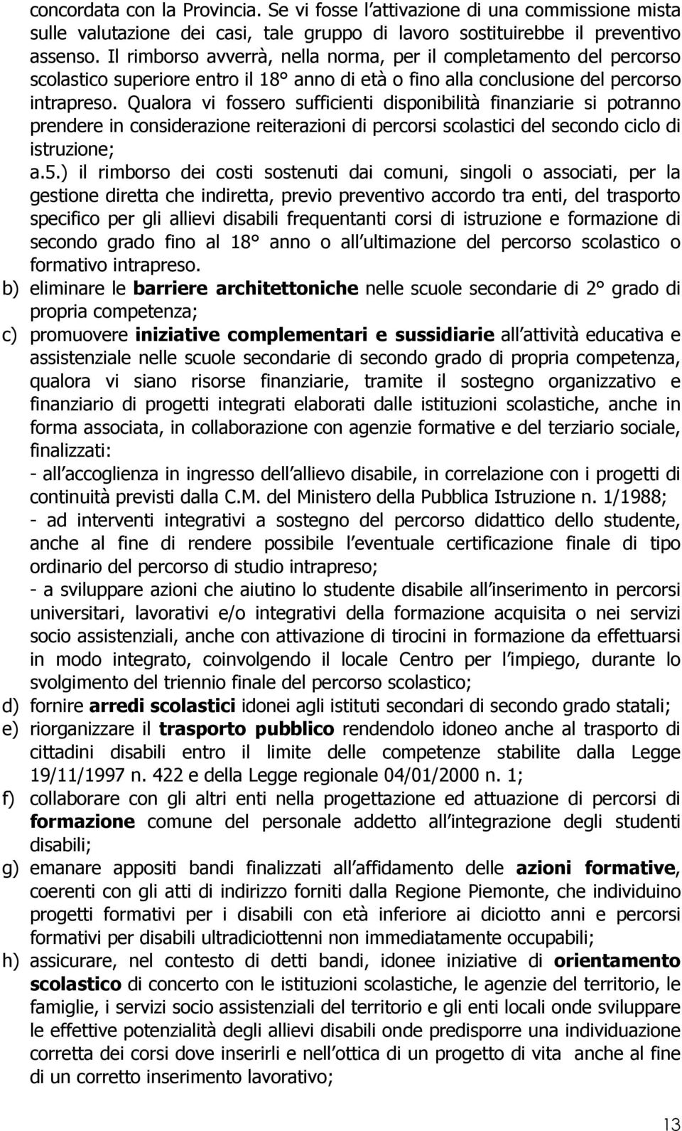 Qualora vi fossero sufficienti disponibilità finanziarie si potranno prendere in considerazione reiterazioni di percorsi scolastici del secondo ciclo di istruzione; a.5.