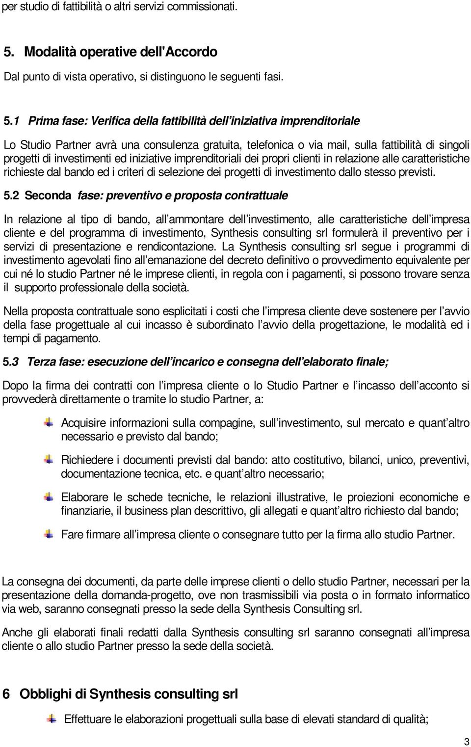 1 Prima fase: Verifica della fattibilità dell iniziativa imprenditoriale Lo Studio Partner avrà una consulenza gratuita, telefonica o via mail, sulla fattibilità di singoli progetti di investimenti