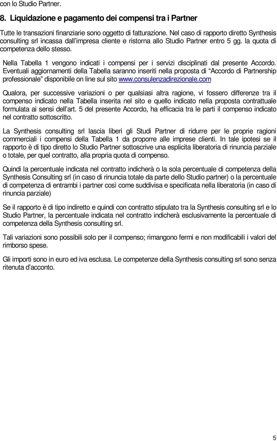 Nella Tabella 1 vengono indicati i compensi per i servizi disciplinati dal presente Accordo.