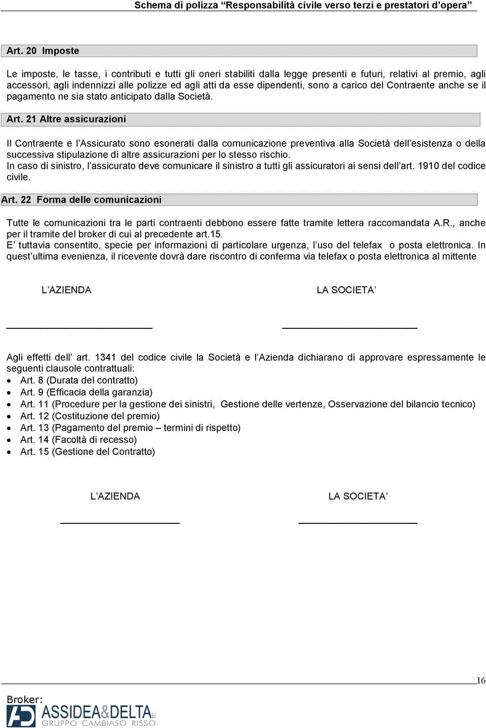 21 Altre assicurazioni Il Contraente e l Assicurato sono esonerati dalla comunicazione preventiva alla Società dell esistenza o della successiva stipulazione di altre assicurazioni per lo stesso