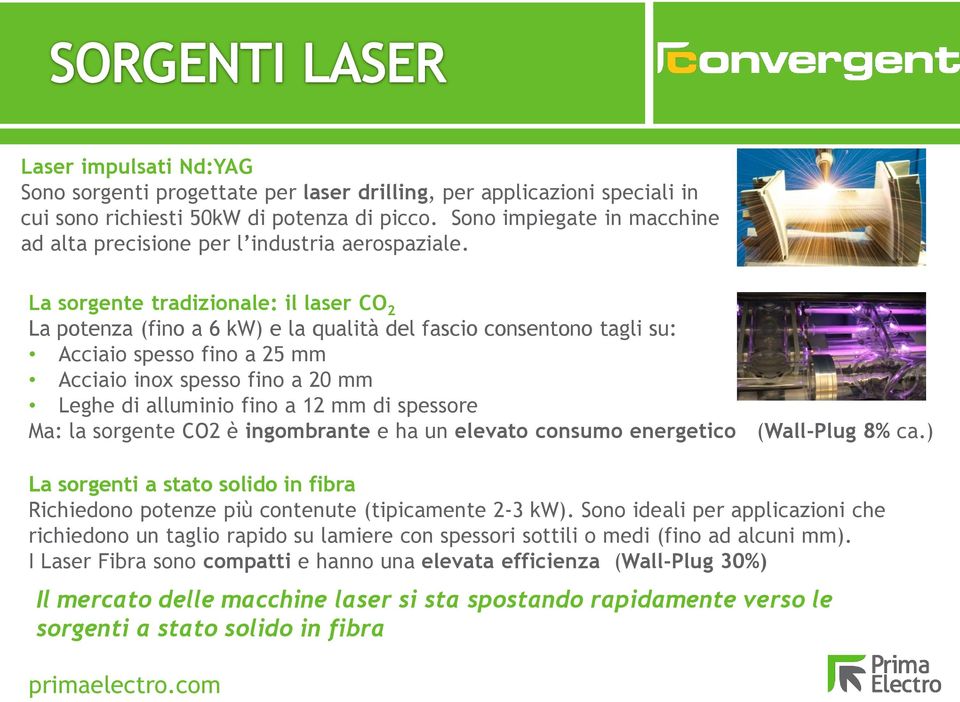 La sorgente tradizionale: il laser CO 2 La potenza (fino a 6 kw) e la qualità del fascio consentono tagli su: Acciaio spesso fino a 25 mm Acciaio inox spesso fino a 20 mm Leghe di alluminio fino a 12