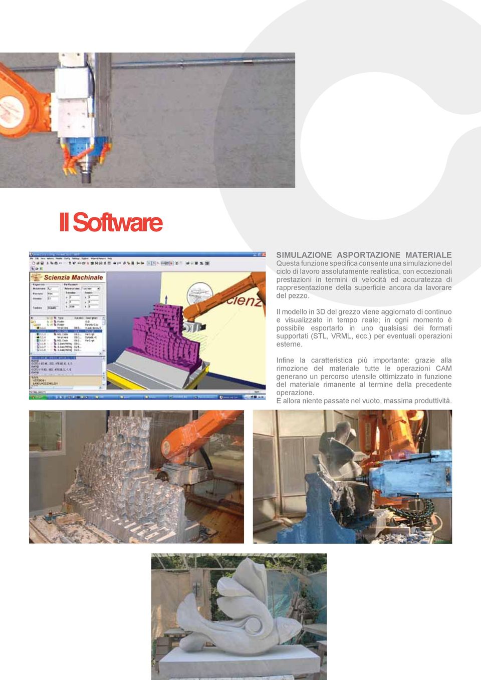 Il modello in 3D del grezzo viene aggiornato di continuo e visualizzato in tempo reale; in ogni momento è possibile esportarlo in uno qualsiasi dei formati supportati (STL, VRML, ecc.