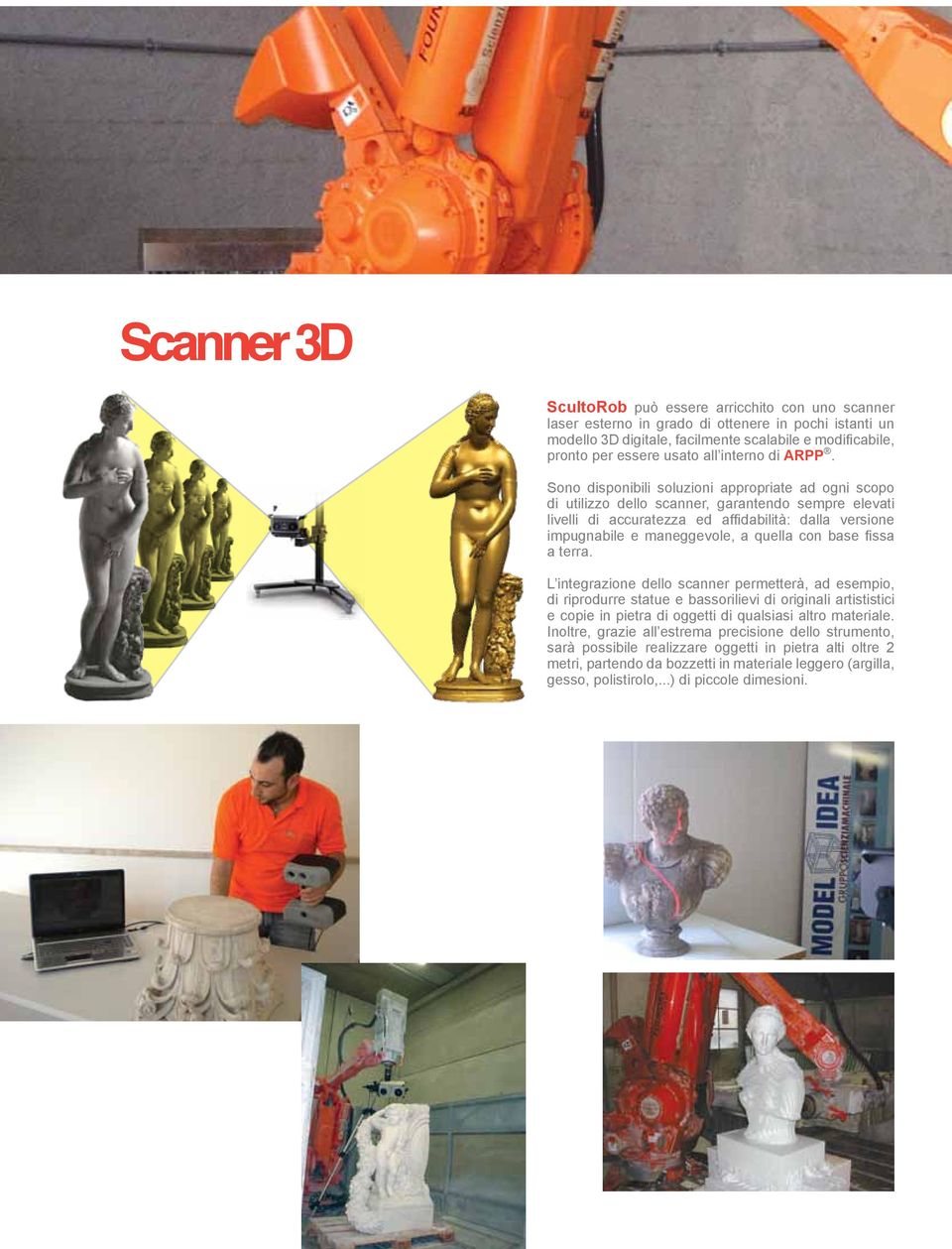 Sono disponibili soluzioni appropriate ad ogni scopo di utilizzo dello scanner, garantendo sempre elevati livelli di accuratezza ed affidabilità: dalla versione impugnabile e maneggevole, a quella