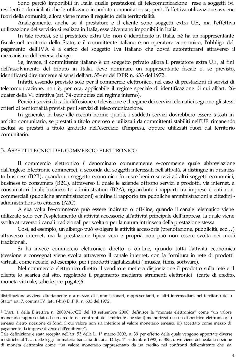 Analogamente, anche se il prestatore e il cliente sono soggetti extra UE, ma l effettiva utilizzazione del servizio si realizza in Italia, esse diventano imponibili in Italia.