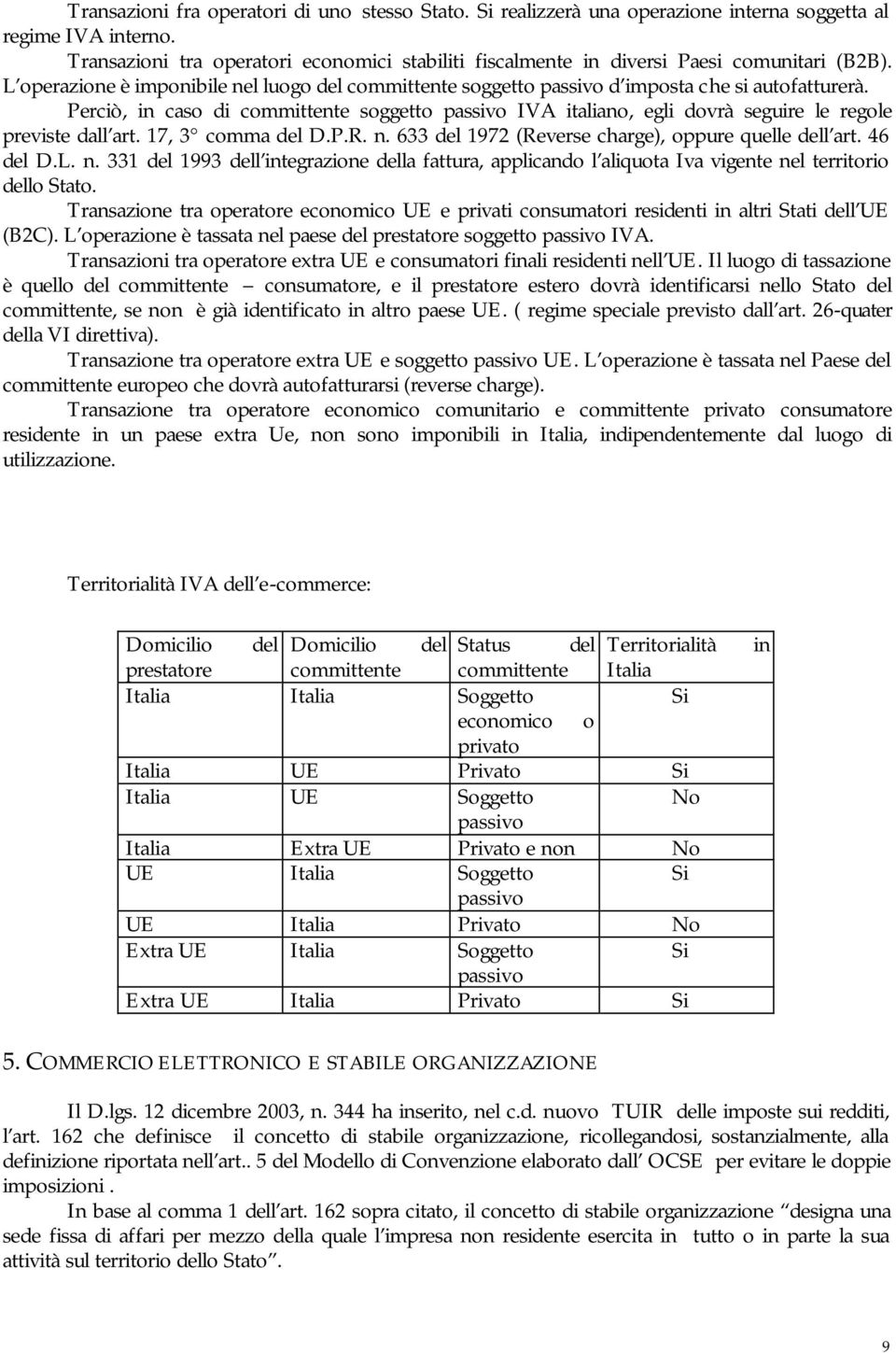 Perciò, in caso di committente soggetto passivo IVA italiano, egli dovrà seguire le regole previste dall art. 17, 3 comma del D.P.R. n. 633 del 1972 (Reverse charge), oppure quelle dell art. 46 del D.