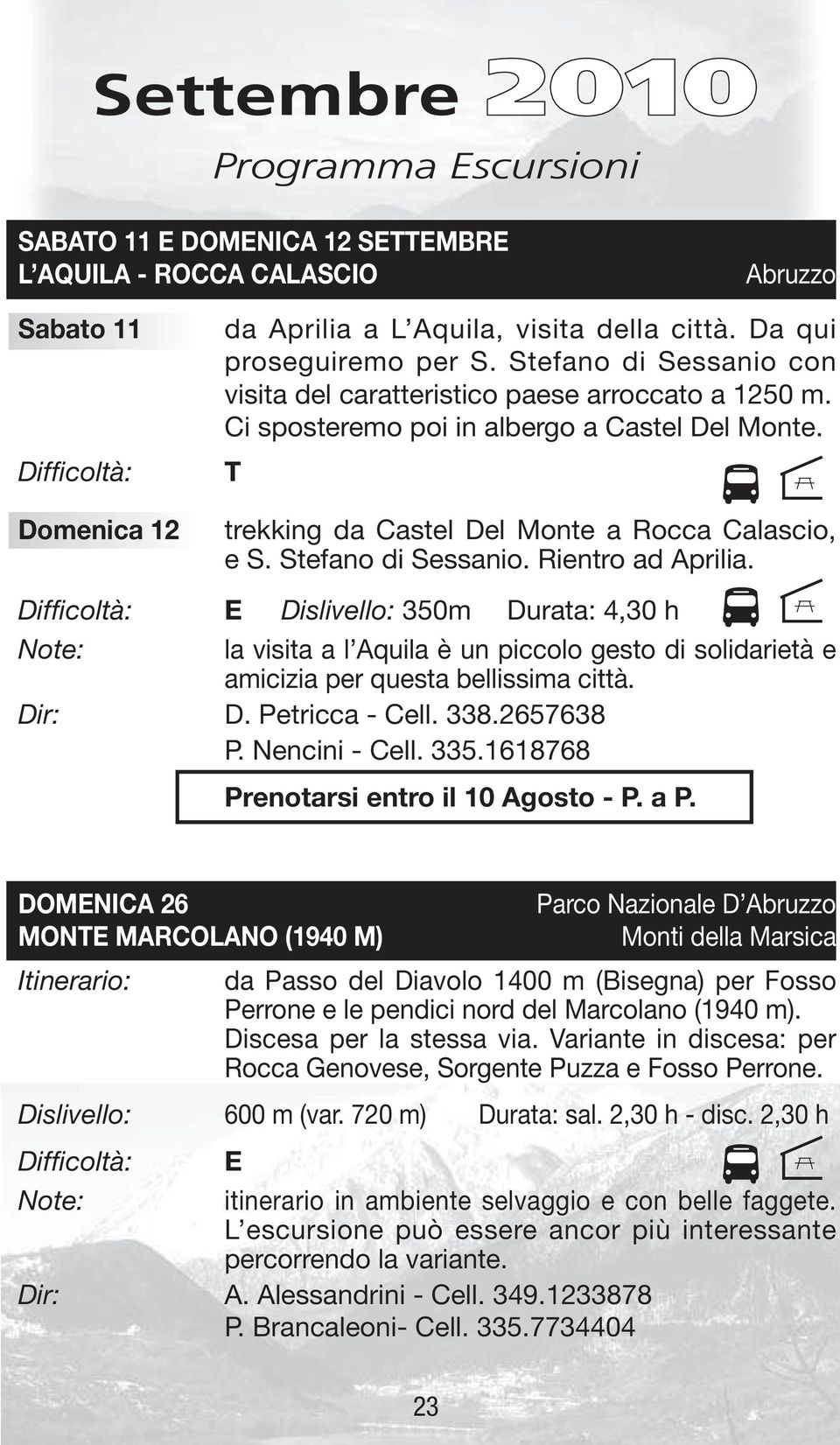 Rientro ad Aprilia. Dislivello: 350m Durata: 4,30 h la visita a l Aquila è un piccolo gesto di solidarietà e amicizia per questa bellissima città. Dir: D. Petricca - Cell. 338.2657638 P.