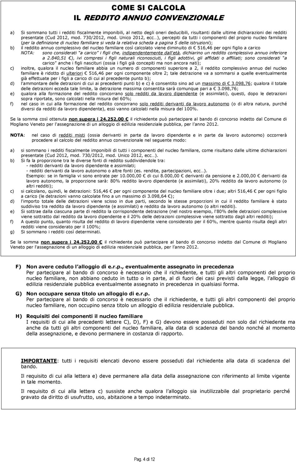 Unico 2012, ecc ), percepiti da tutti i componenti del proprio nucleo familiare (per la definizione di nucleo familiare si veda la relativa scheda a pagina 5 delle istruzioni); b) il reddito annuo