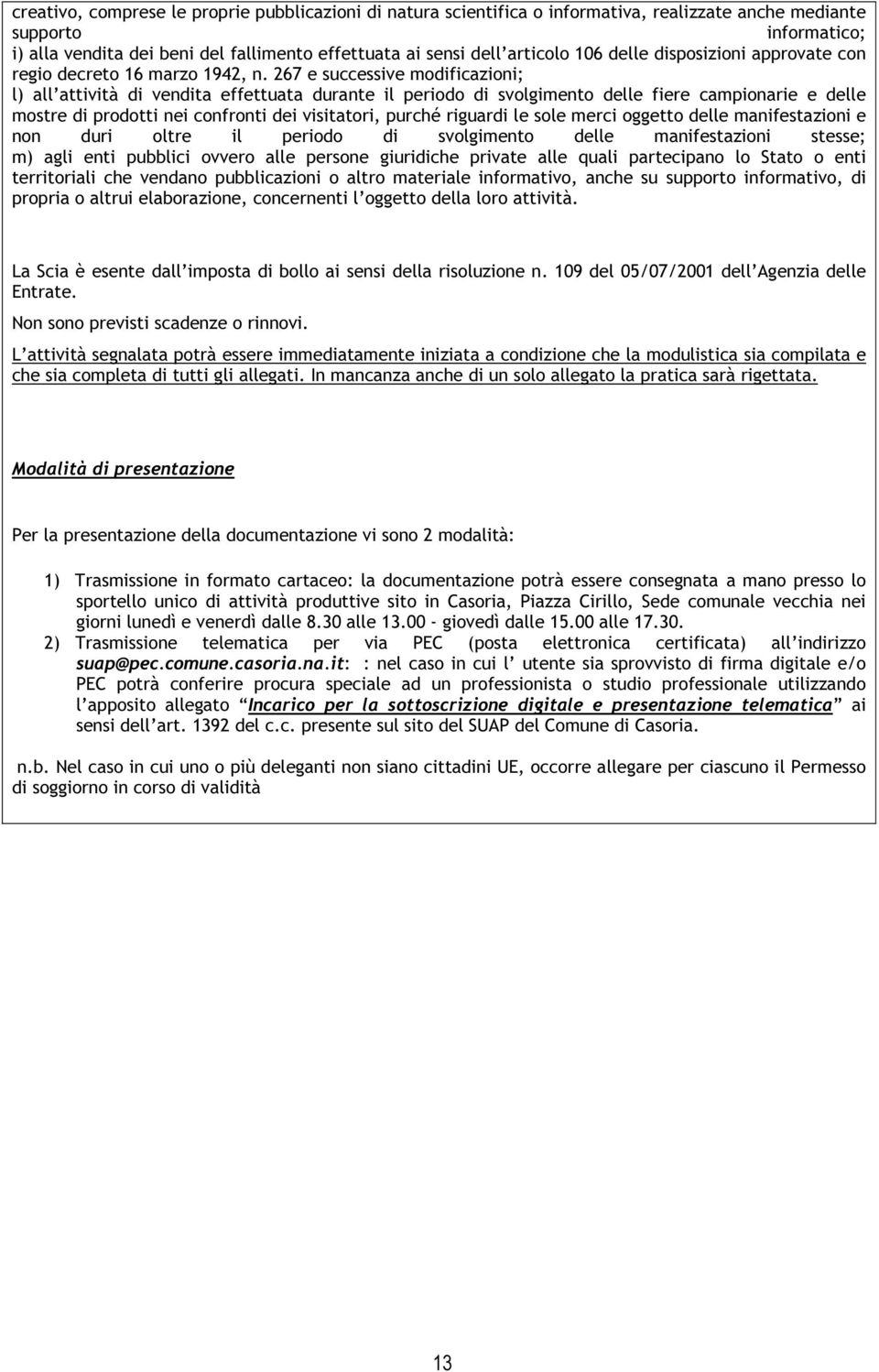 267 e successive modificazioni; l) all attività di vendita effettuata durante il periodo di svolgimento delle fiere campionarie e delle mostre di prodotti nei confronti dei visitatori, purché