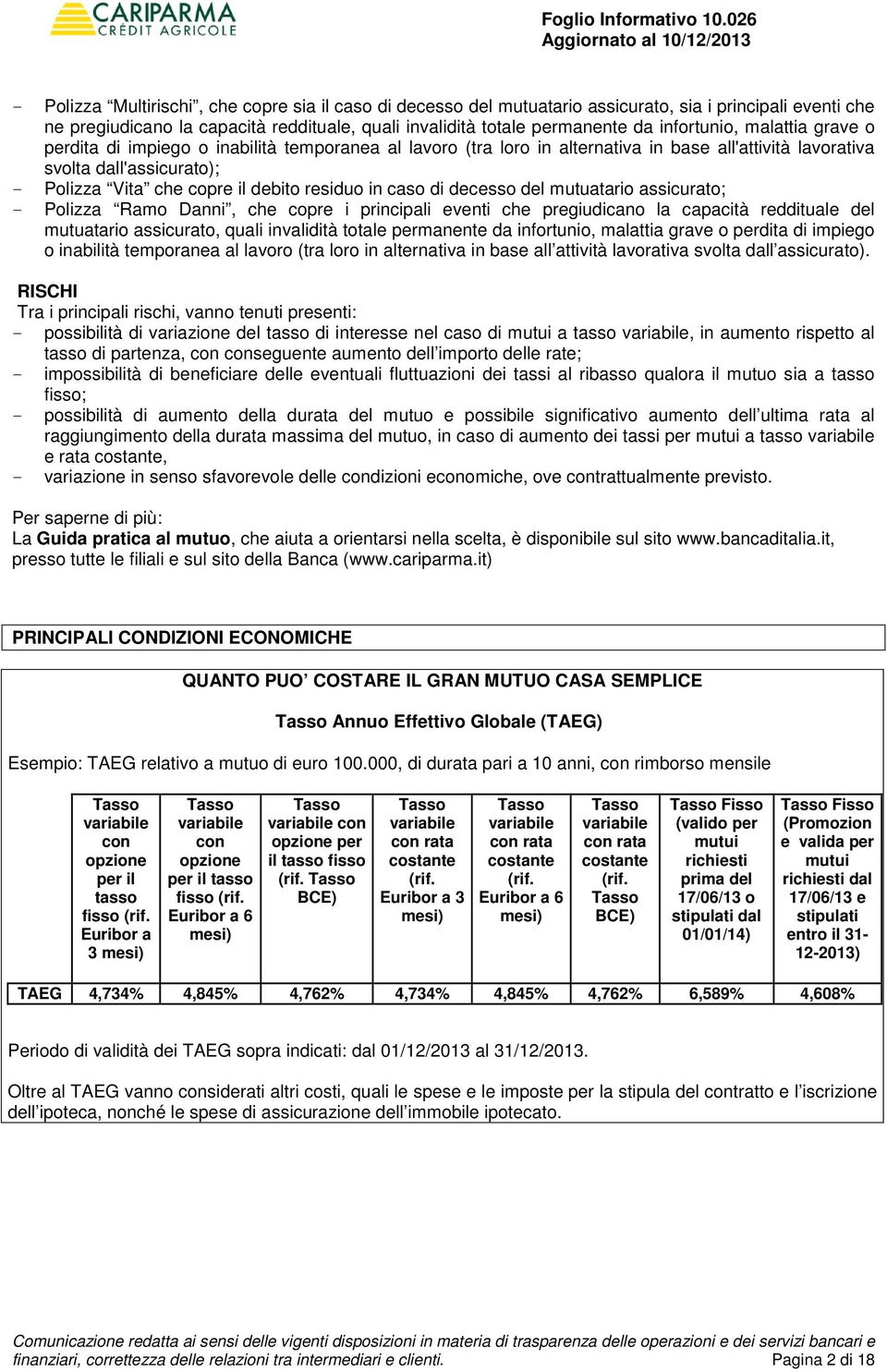 residuo in caso di decesso del mutuatario assicurato; - Polizza Ramo D, che copre i principali eventi che pregiudicano la capacità reddituale del mutuatario assicurato, quali invalidità totale