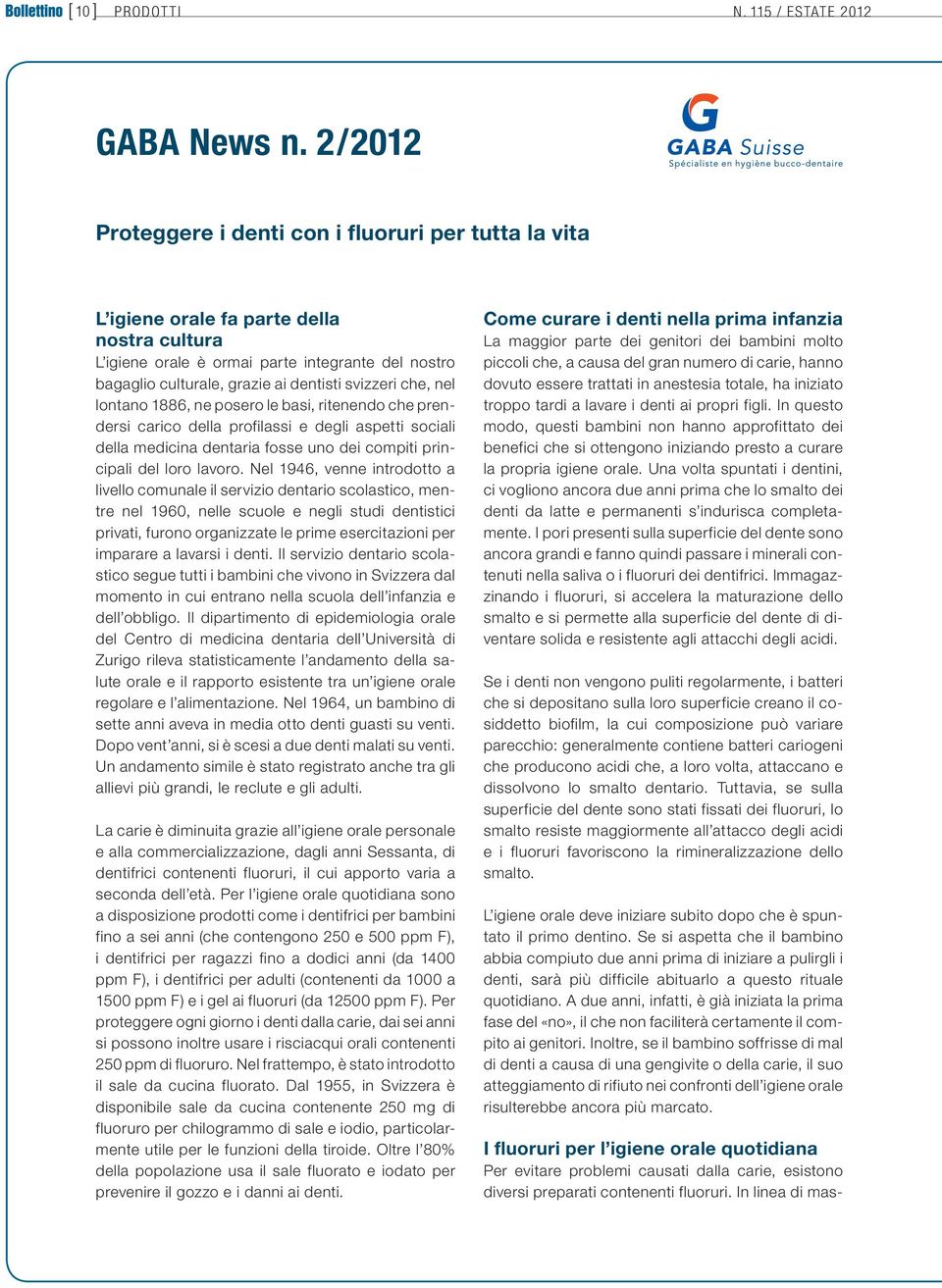 svizzeri che, nel lontano 1886, ne posero le basi, ritenendo che prendersi carico della profilassi e degli aspetti sociali della medicina dentaria fosse uno dei compiti principali del loro lavoro.