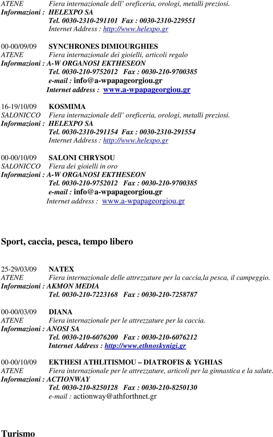 0030-210-9752012 Fax : 0030-210-9700385 e-mail : info@a-wpapageorgiou.gr Internet address : www.a-wpapageorgiou.gr 16-19/10/09 KOSMIMA SALONICCO Fiera internazionale dell oreficeria, orologi, metalli preziosi.