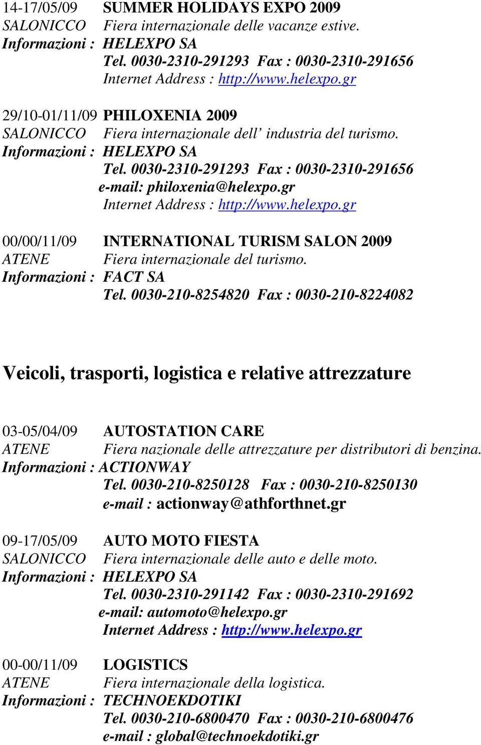 0030-2310-291293 Fax : 0030-2310-291656 e-mail: philoxenia@helexpo.gr 00/00/11/09 INTERNATIONAL TURISM SALON 2009 ATENE Fiera internazionale del turismo. Informazioni : FACT SA Tel.