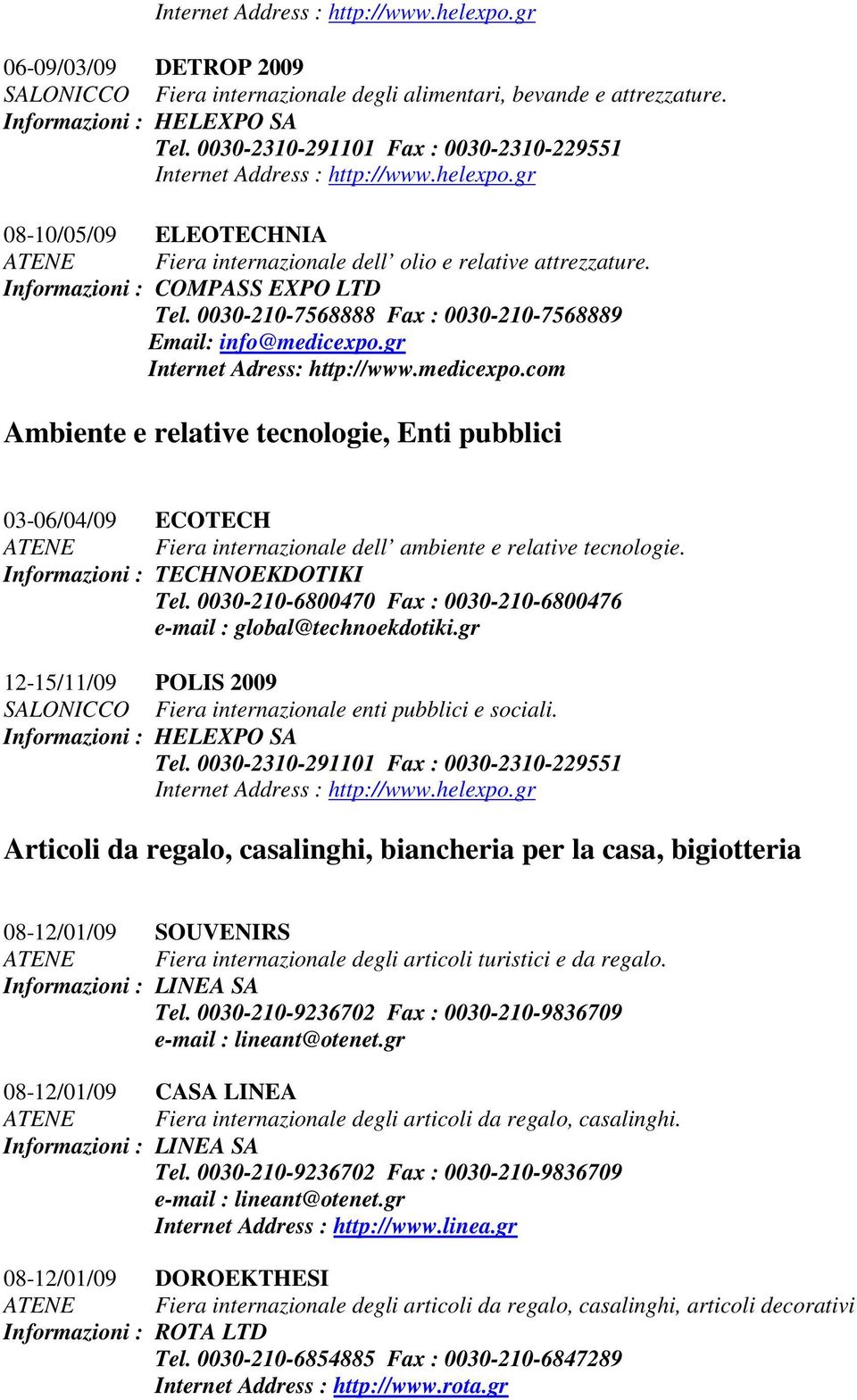 gr Internet Adress: http://www.medicexpo.com Ambiente e relative tecnologie, Enti pubblici 03-06/04/09 ECOTECH ATENE Fiera internazionale dell ambiente e relative tecnologie.