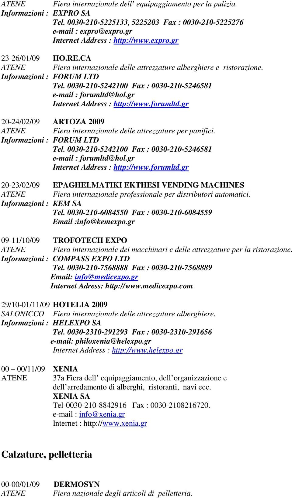 gr Internet Address : http://www.forumltd.gr 20-24/02/09 ARTOZA 2009 ATENE Fiera internazionale delle attrezzature per panifici. Informazioni : FORUM LTD Tel.