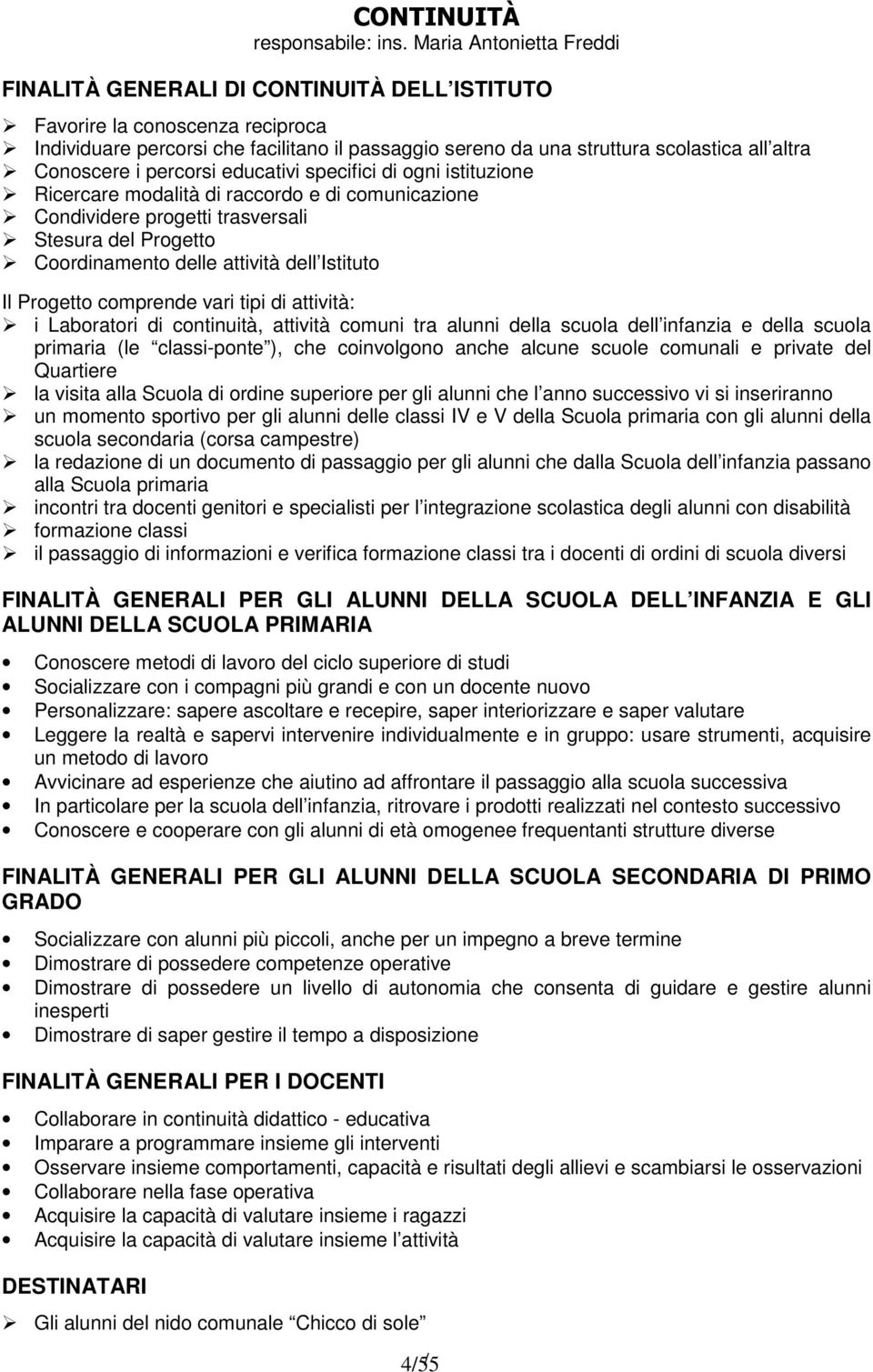 percorsi educativi specifici di ogni istituzione Ricercare modalità di raccordo e di comunicazione Condividere progetti trasversali Stesura del Progetto Coordinamento delle attività dell Istituto Il