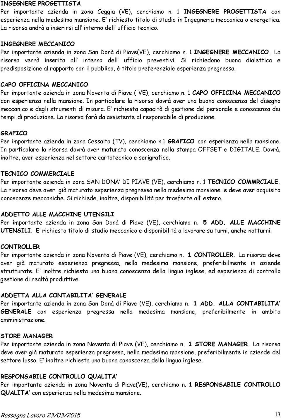 INGEGNERE MECCANICO Per importante azienda in zona San Donà di Piave(VE), cerchiamo n. 1 INGEGNERE MECCANICO. La risorsa verrà inserita all interno dell ufficio preventivi.