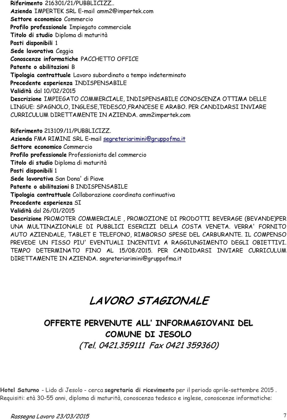 Patente o abilitazioni B Tipologia contrattuale Lavoro subordinato a tempo indeterminato Precedente esperienza INDISPENSABILE Validità dal 10/02/2015 Descrizione IMPIEGATO COMMERCIALE, INDISPENSABILE