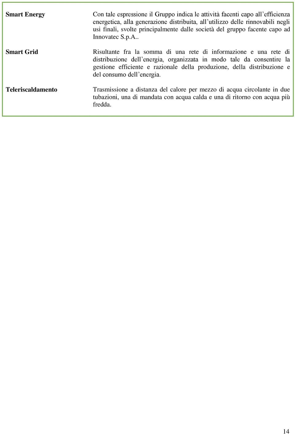 . Risultante fra la somma di una rete di informazione e una rete di distribuzione dell energia, organizzata in modo tale da consentire la gestione efficiente e razionale