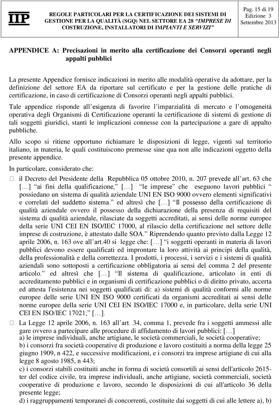 Tale appendice risponde all esigenza di favorire l imparzialità di mercato e l omogeneità operativa degli Organismi di Certificazione operanti la certificazione di sistemi di gestione di tali