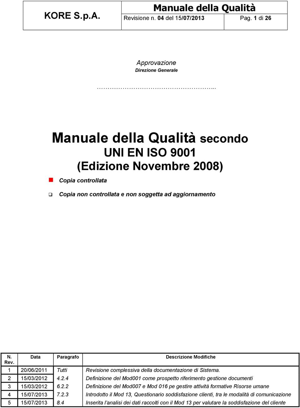 Data Paragrafo Descrizione Modifiche 1 20/06/2011 Tutti Revisione complessiva della documentazione di Sistema. 2 15/03/2012 4.2.4 Definizione del Mod001 come prospetto riferimento gestione documenti 3 15/03/2012 6.