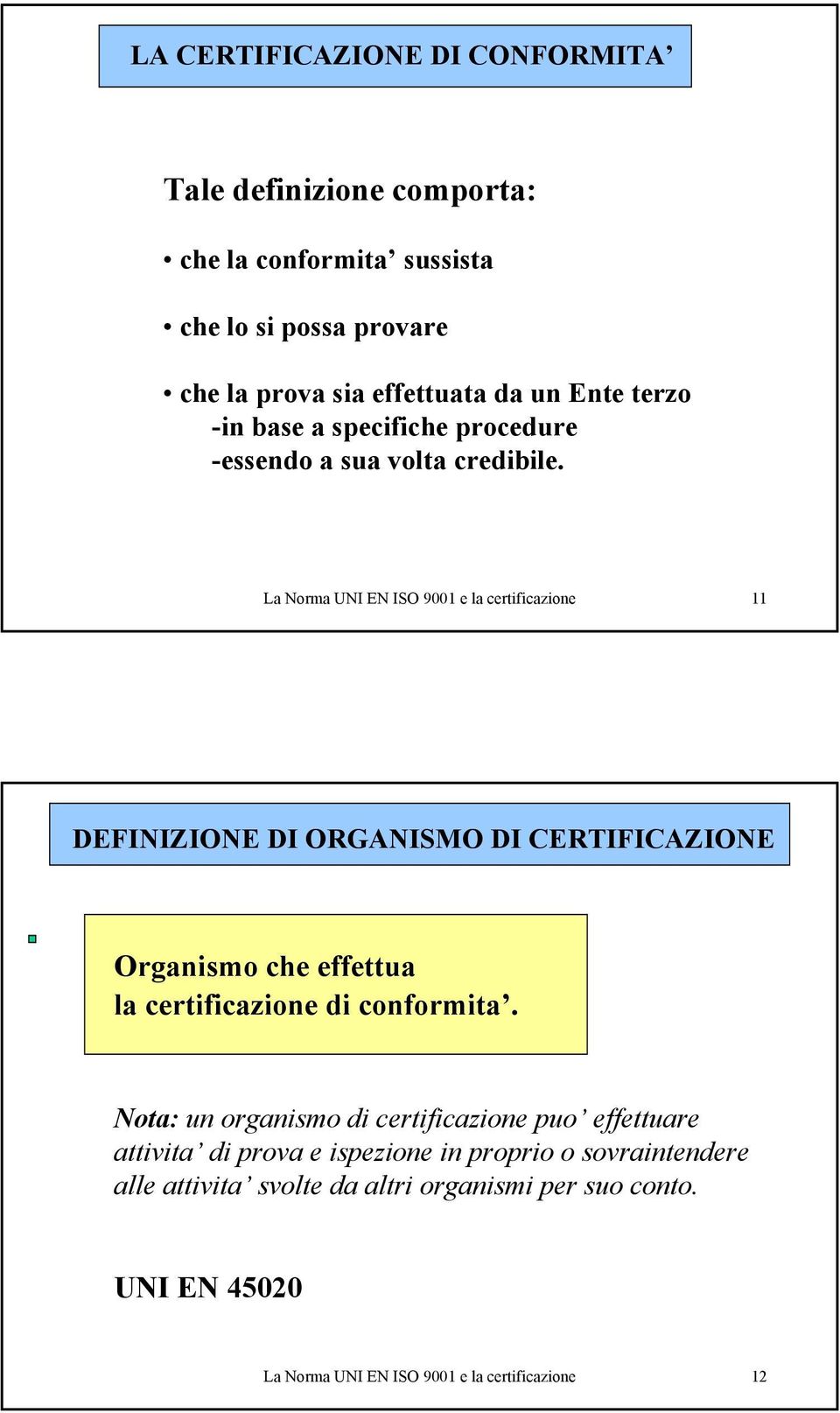 La Norma UNI EN ISO 9001 e la certificazione 11 DEFINIZIONE DI ORGANISMO DI CERTIFICAZIONE Organismo che effettua la certificazione di conformita.