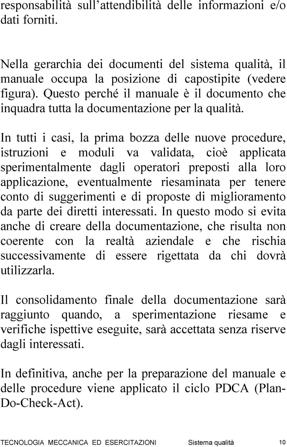 In tutti i casi, la prima bozza delle nuove procedure, istruzioni e moduli va validata, cioè applicata sperimentalmente dagli operatori preposti alla loro applicazione, eventualmente riesaminata per