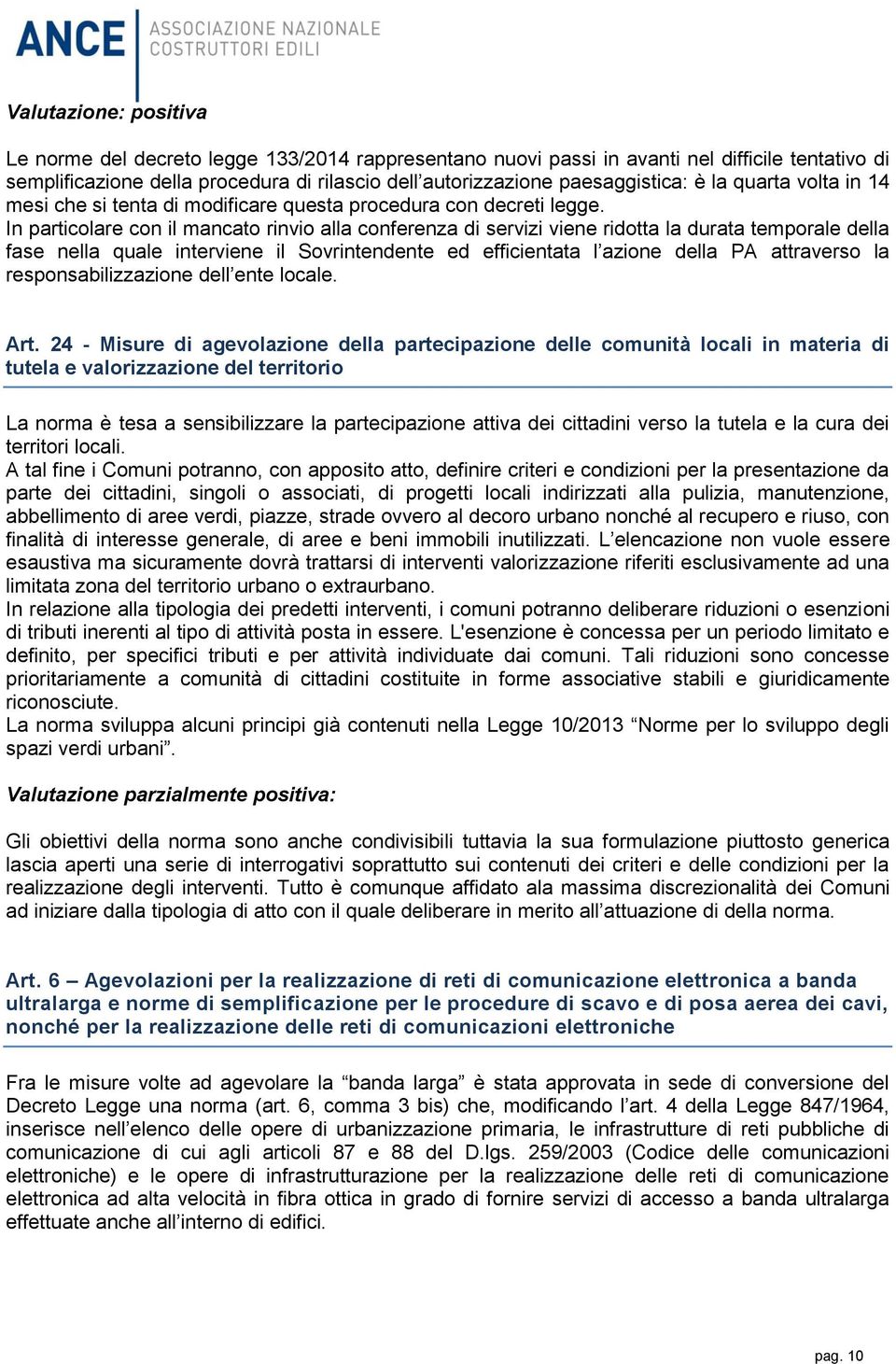 In particolare con il mancato rinvio alla conferenza di servizi viene ridotta la durata temporale della fase nella quale interviene il Sovrintendente ed efficientata l azione della PA attraverso la