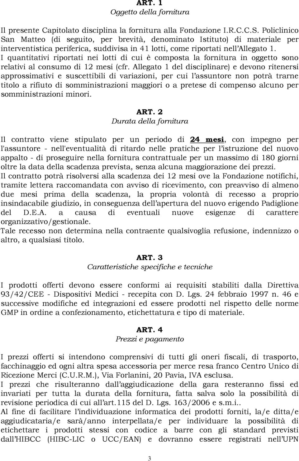 I quantitativi riportati nei lotti di cui è composta la fornitura in oggetto sono relativi al consumo di 12 mesi (cfr.