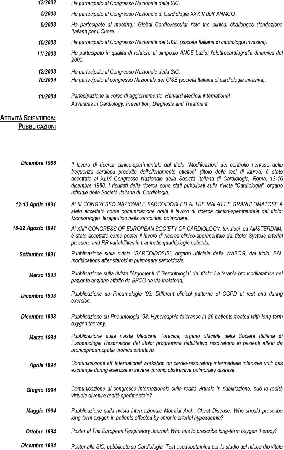 Ha partecipato al Congresso Nazionale del GISE (società Italiana di cardiologia invasiva). Ha partecipato in qualità di relatore al simposio ANCE Lazio: l elettrocardiografia dinamica del 2000.