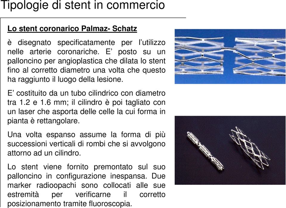 E costituito da un tubo cilindrico con diametro tra 1.2 e 1.6 mm; il cilindro è poi tagliato con un laser che asporta delle celle la cui forma in pianta è rettangolare.