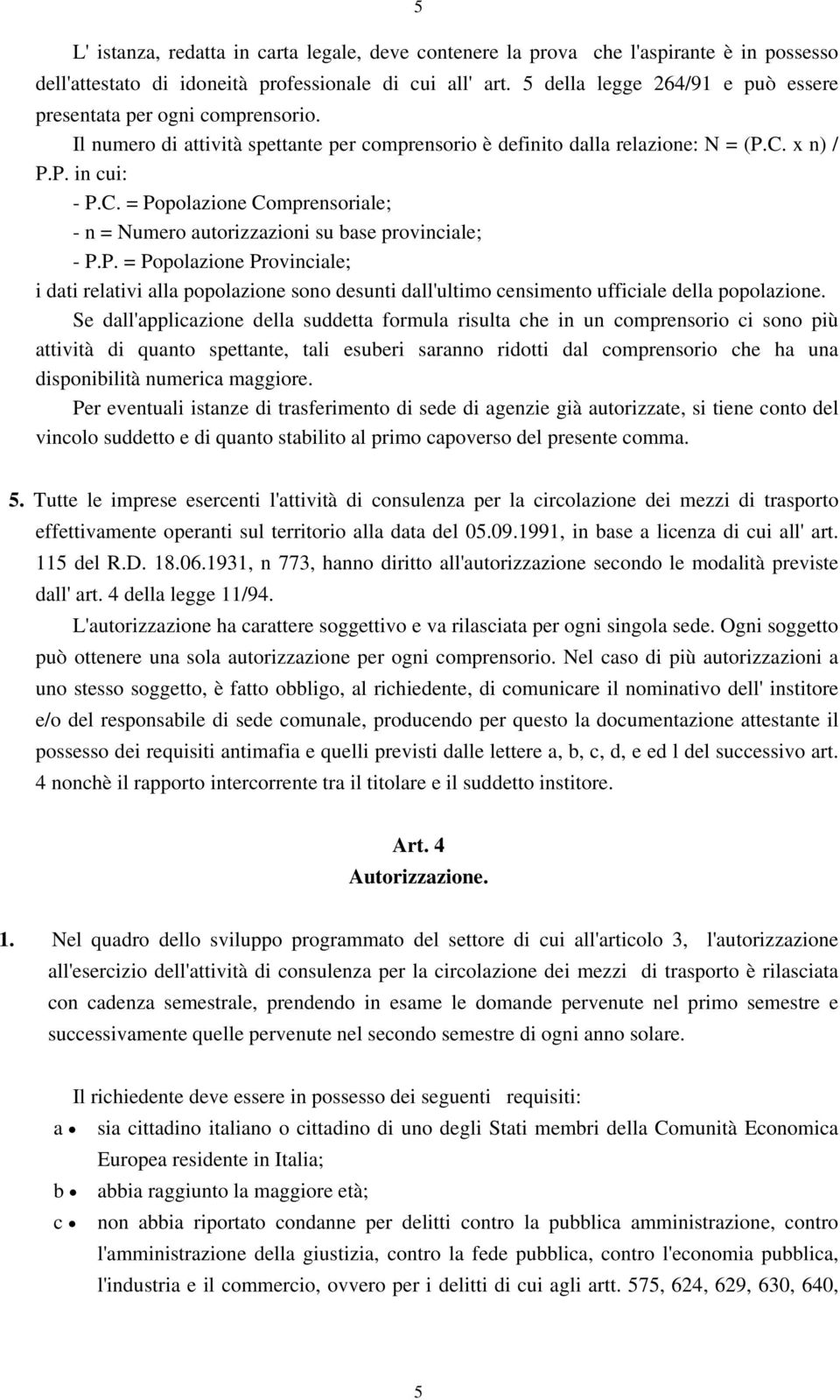 x n) / P.P. in cui: - P.C. = Popolazione Comprensoriale; - n = Numero autorizzazioni su base provinciale; - P.P. = Popolazione Provinciale; i dati relativi alla popolazione sono desunti dall'ultimo censimento ufficiale della popolazione.