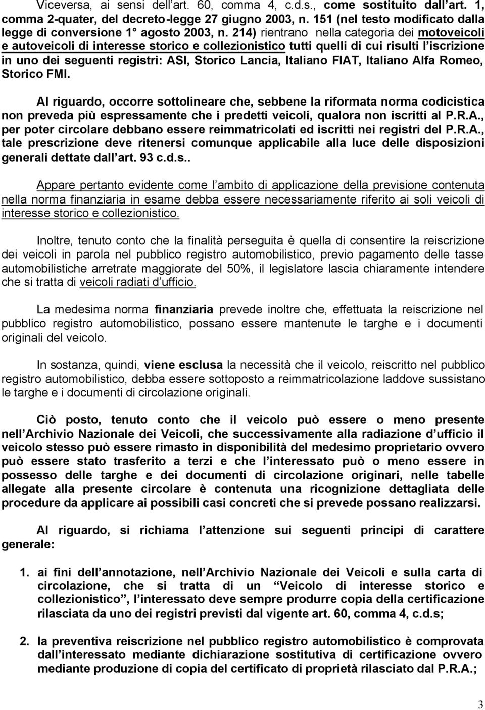 FIAT, Italiano Alfa Romeo, Storico FMI. Al riguardo, occorre sottolineare che, sebbene la riformata norma codicistica non preveda più espressamente che i predetti veicoli, qualora non iscritti al P.R.A., per poter circolare debbano essere reimmatricolati ed iscritti nei registri del P.