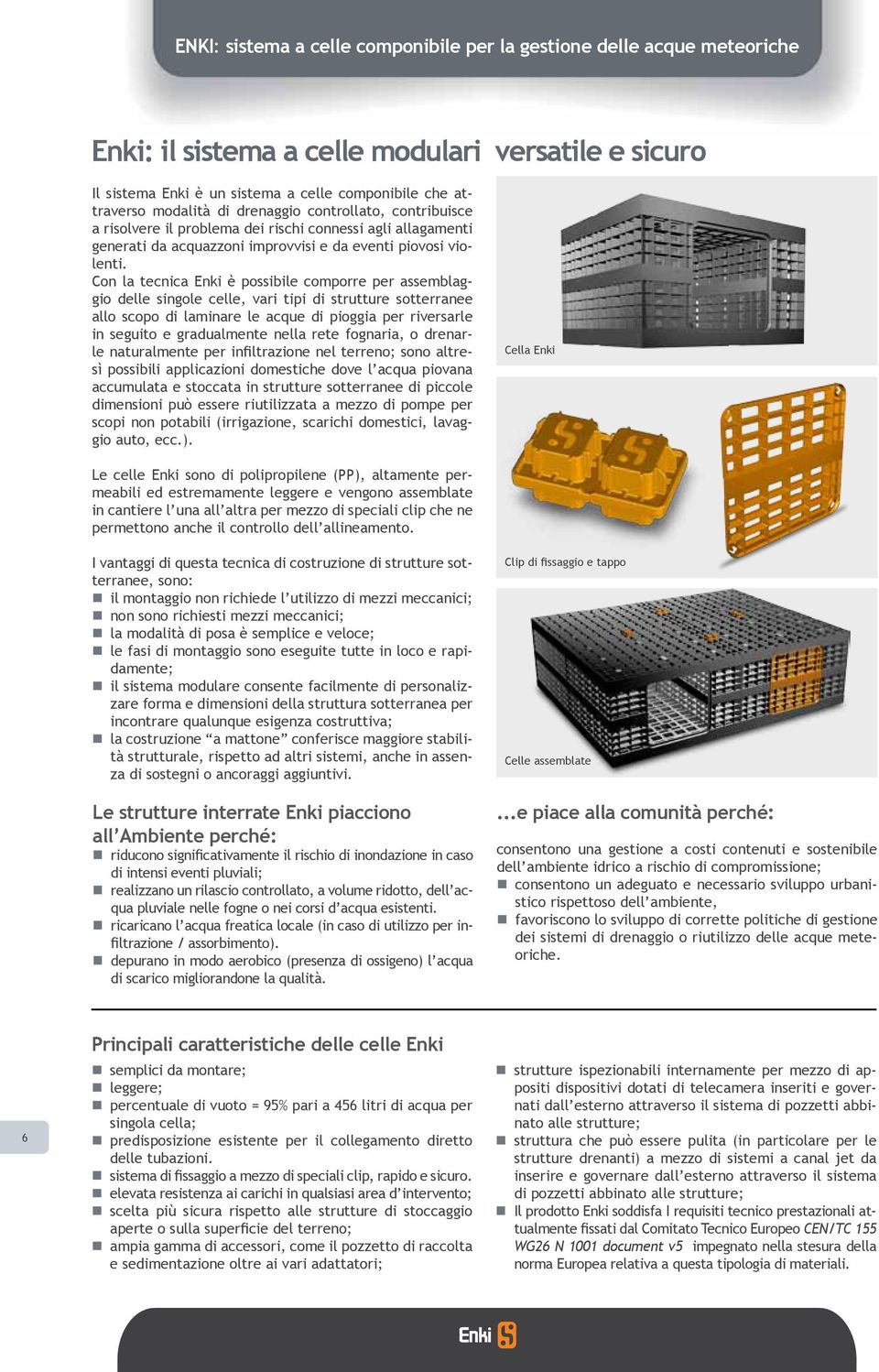 Con la tecnica Enki è possibile comporre per assemblaggio delle singole celle, vari tipi di strutture sotterranee allo scopo di laminare le acque di pioggia per riversarle in seguito e gradualmente