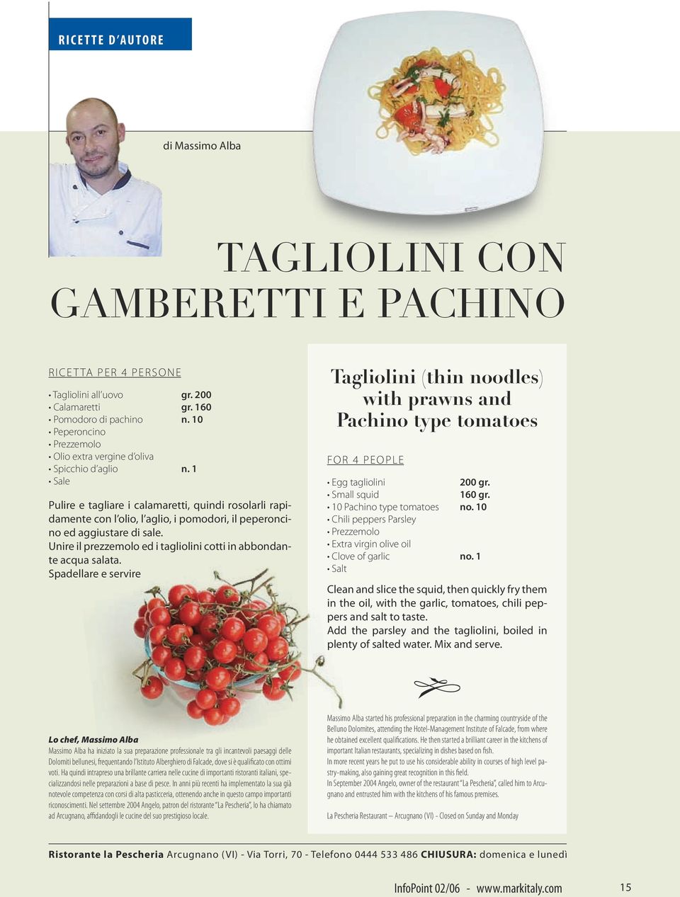 1 Sale Pulire e tagliare i calamaretti, quindi rosolarli rapidamente con l olio, l aglio, i pomodori, il peperoncino ed aggiustare di sale.