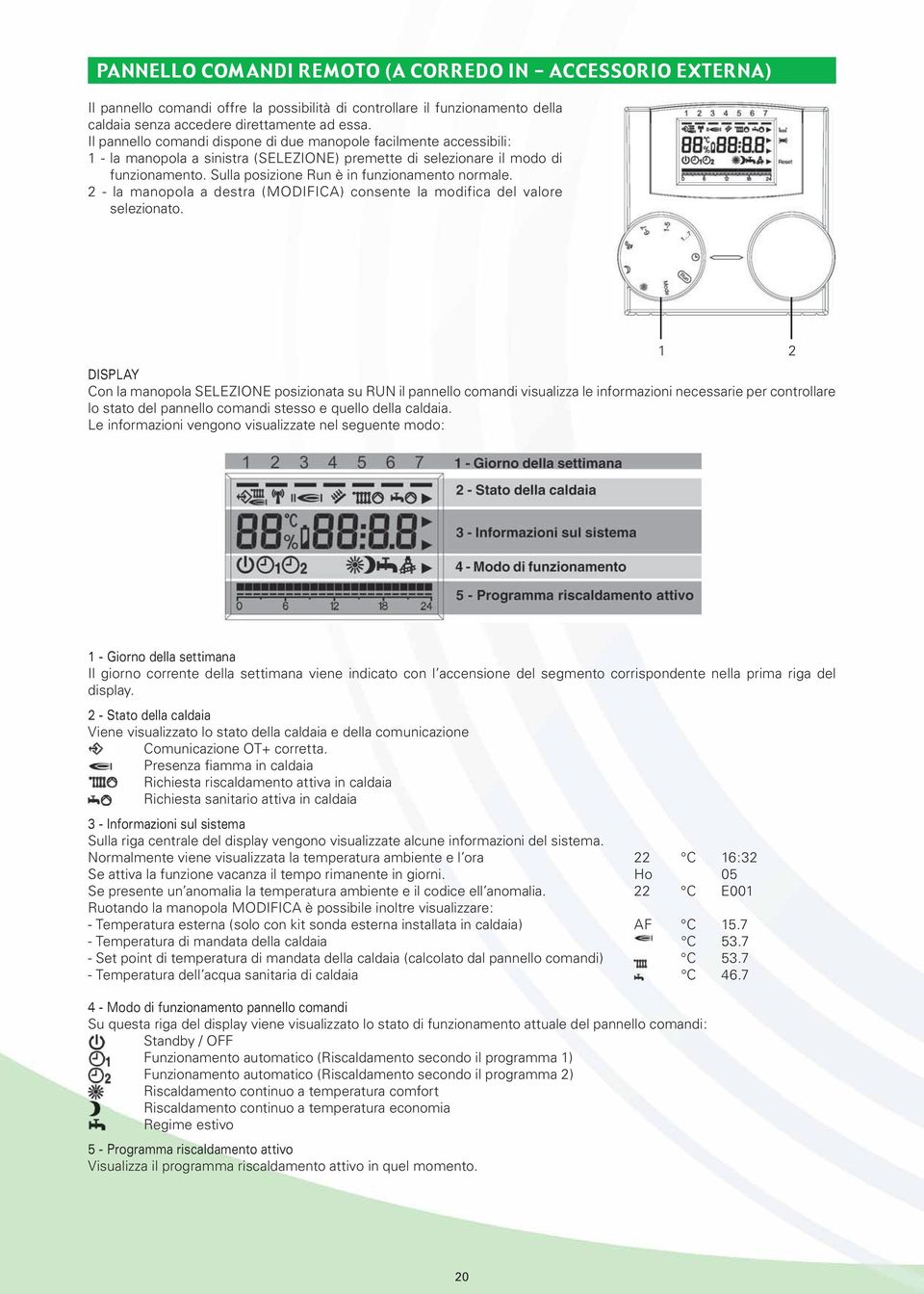 Sulla posizione Run è in funzionamento normale. 2 - la manopola a destra (MODIFICA) consente la modifica del valore selezionato.