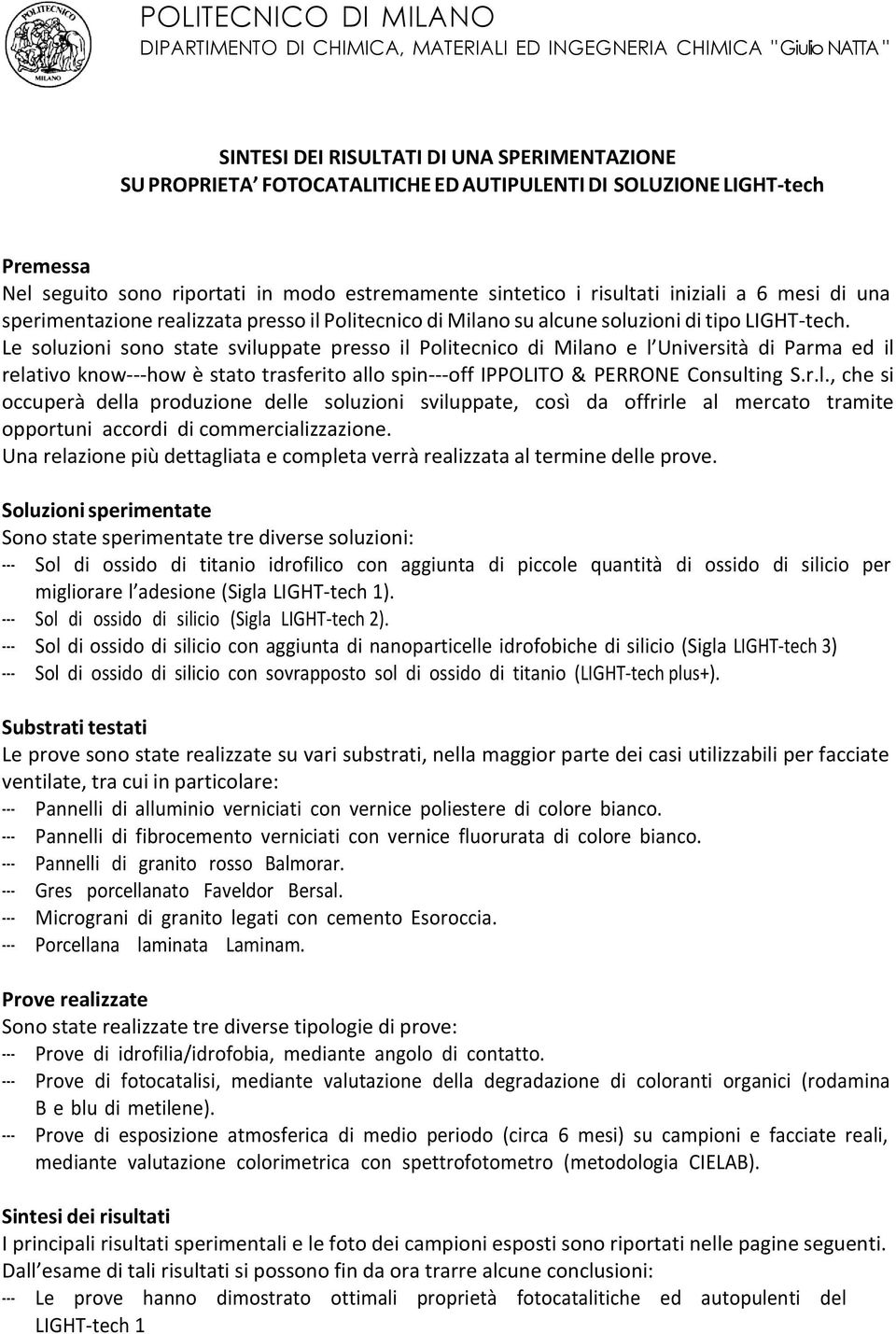 Le soluzioni sono state sviluppate presso il Politecnico di Milano e l Università di Parma ed il relativo know- how è stato trasferito allo spin- off IPPOLITO & PERRONE Consulting S.r.l., che si occuperà della produzione delle soluzioni sviluppate, così da offrirle al mercato tramite opportuni accordi di commercializzazione.